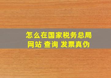 怎么在国家税务总局网站 查询 发票真伪